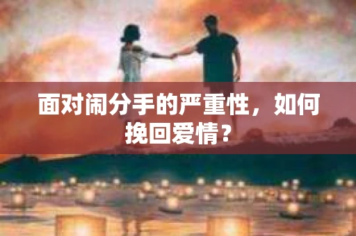 面对闹分手的严重性，如何挽回爱情？