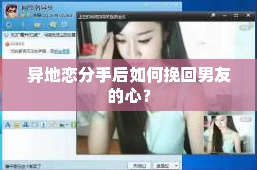 异地恋分手后如何挽回男友的心？