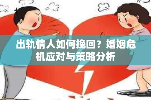 出轨情人如何挽回？婚姻危机应对与策略分析