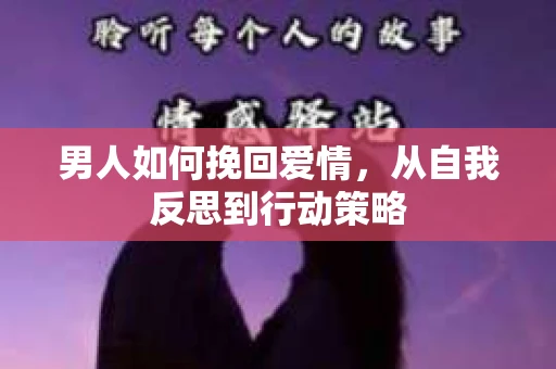 男人如何挽回爱情，从自我反思到行动策略