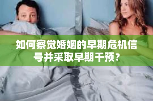 如何察觉婚姻的早期危机信号并采取早期干预？