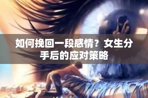 如何挽回一段感情？女生分手后的应对策略