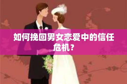 如何挽回男女恋爱中的信任危机？