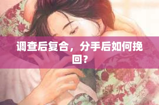 调查后复合，分手后如何挽回？