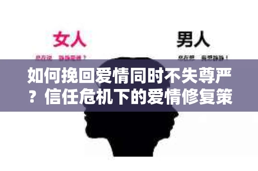 如何挽回爱情同时不失尊严？信任危机下的爱情修复策略