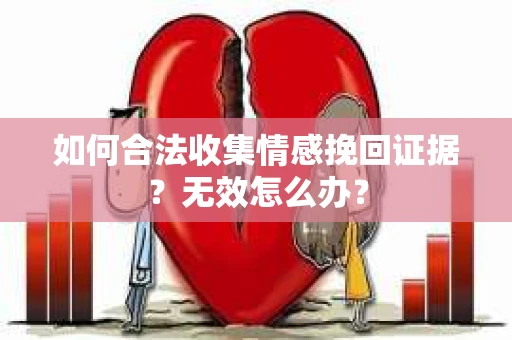 如何合法收集情感挽回证据？无效怎么办？
