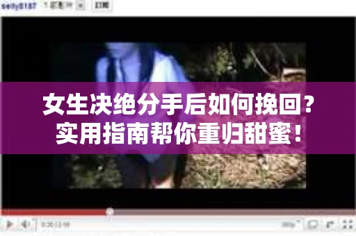 女生决绝分手后如何挽回？实用指南帮你重归甜蜜！