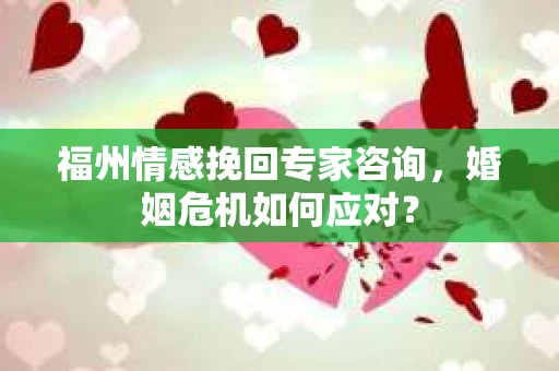 福州情感挽回专家咨询,婚姻危机如何应对? 福州情感挽回专家咨询,婚姻危机如何应对?