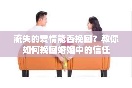 流失的爱情能否挽回？教你如何挽回婚姻中的信任