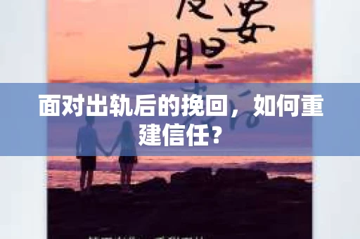 面对出轨后的挽回，如何重建信任？