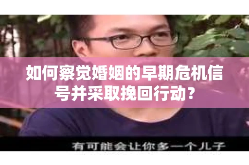 如何察觉婚姻的早期危机信号并采取挽回行动？