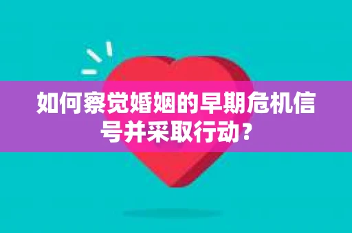 如何察觉婚姻的早期危机信号并采取行动？