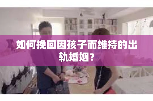 如何挽回因孩子而维持的出轨婚姻？
