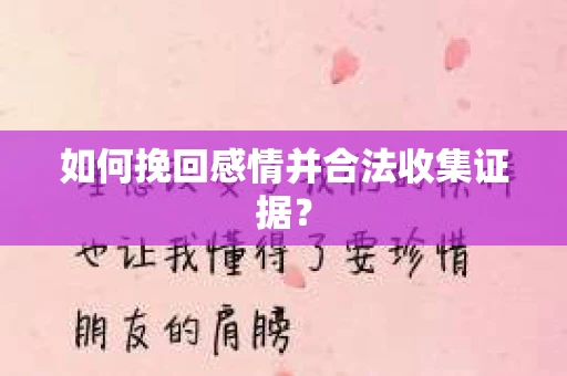 如何挽回感情并合法收集证据？