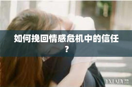 如何挽回情感危机中的信任？