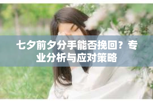 七夕前夕分手能否挽回？专业分析与应对策略