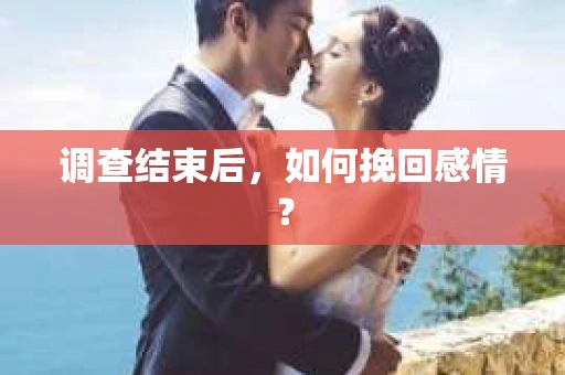 调查结束后，如何挽回感情？