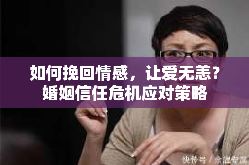 如何挽回情感，让爱无恙？婚姻信任危机应对策略