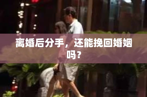 离婚后分手，还能挽回婚姻吗？
