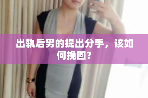 出轨后男的提出分手，该如何挽回？