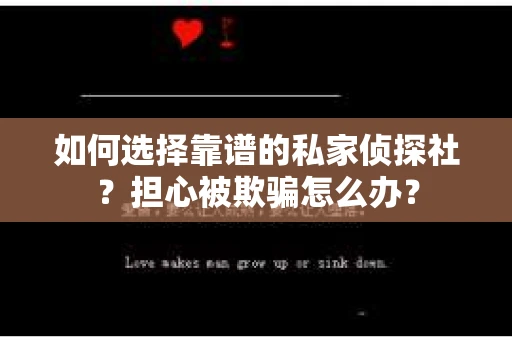 如何选择靠谱的私家侦探社?担心被欺骗怎么办? 如何选择靠谱的私家侦探社?担心被欺骗怎么办?
