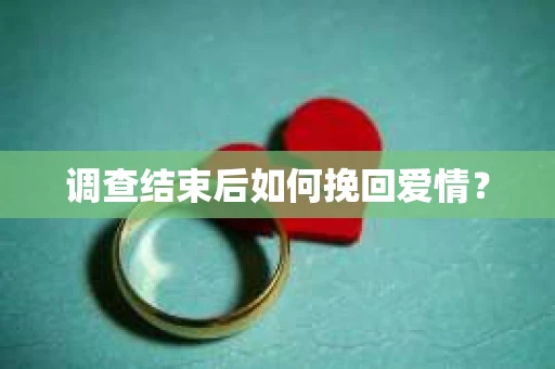 调查结束后如何挽回爱情？