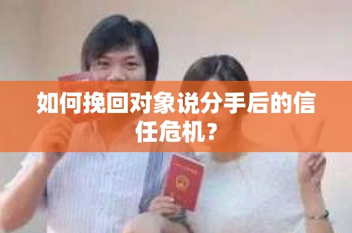 如何挽回对象说分手后的信任危机？