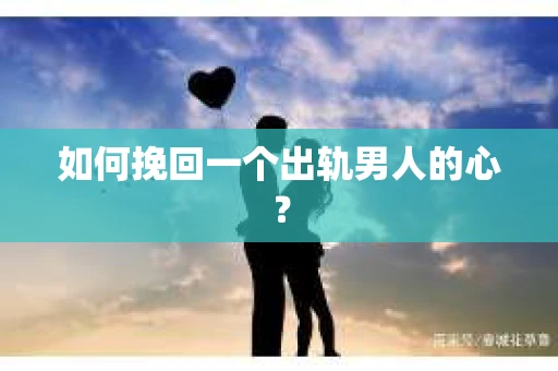 如何挽回一个出轨男人的心？