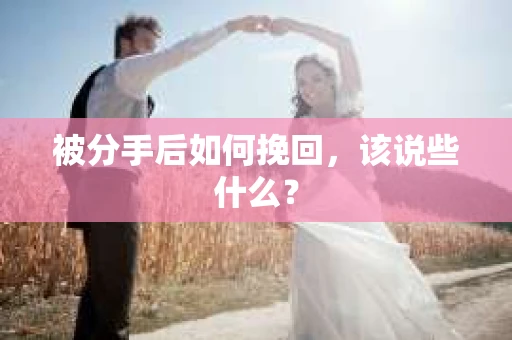 被分手后如何挽回，该说些什么？