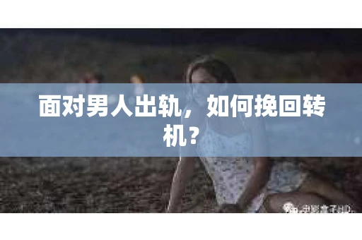 面对男人出轨，如何挽回转机？