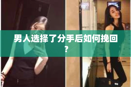 男人选择了分手后如何挽回？