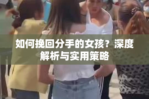 如何挽回分手的女孩?深度解析与实用策略 如何挽回分手的女孩?深度解析与实用策略