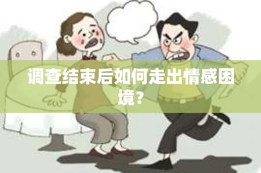 调查结束后如何走出情感困境？