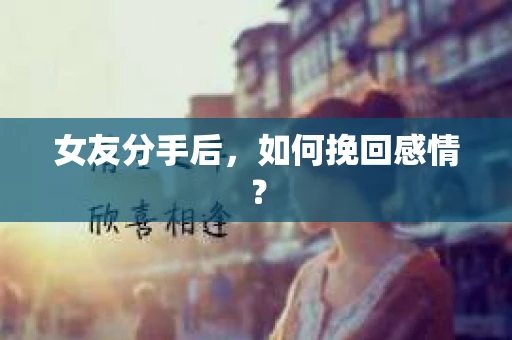 女友分手后，如何挽回感情？