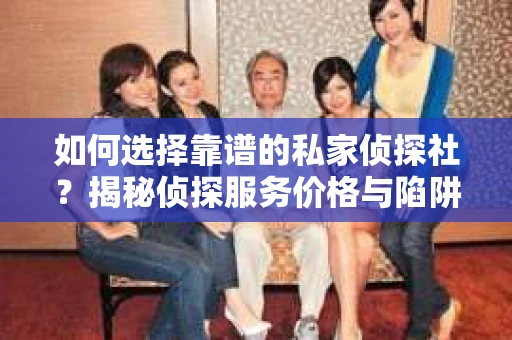 如何选择靠谱的私家侦探社?揭秘侦探服务价格与陷阱 如何选择靠谱的私家侦探社?揭秘侦探服务价格与陷阱