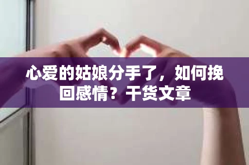 心爱的姑娘分手了，如何挽回感情？干货文章