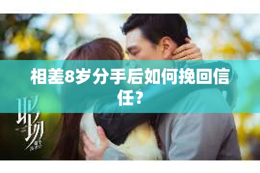 相差8岁分手后如何挽回信任？