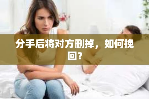 分手后将对方删掉，如何挽回？