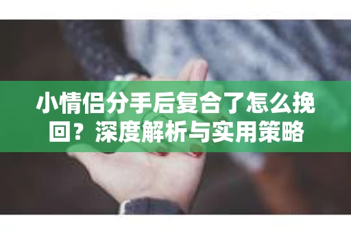 小情侣分手后复合了怎么挽回？深度解析与实用策略