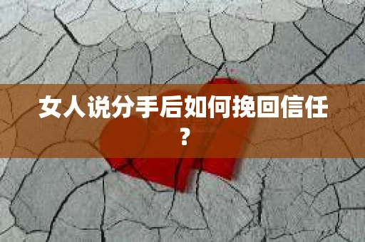 女人说分手后如何挽回信任？