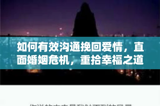 如何有效沟通挽回爱情，直面婚姻危机，重拾幸福之道