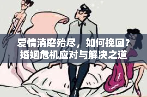 爱情消磨殆尽，如何挽回？婚姻危机应对与解决之道