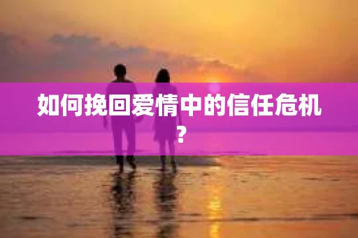 如何挽回爱情中的信任危机？