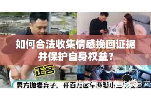 如何合法收集情感挽回证据并保护自身权益？