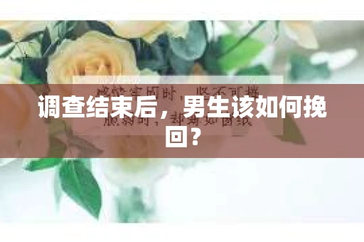 调查结束后，男生该如何挽回？