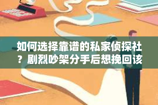如何选择靠谱的私家侦探社？剧烈吵架分手后想挽回该怎么做？