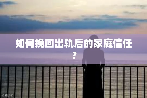 如何挽回出轨后的家庭信任？