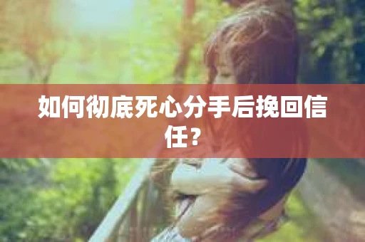 如何彻底死心分手后挽回信任？