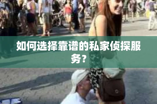 如何选择靠谱的私家侦探服务？