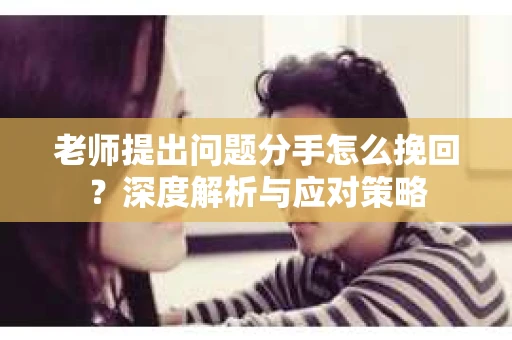 老师提出问题分手怎么挽回？深度解析与应对策略